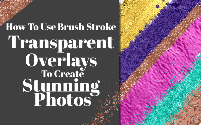 How to Use Brush Stroke Transparent Overlays for the Best Photos