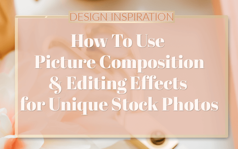 How To Use Picture Composition & Effects for Unique Stock Photos